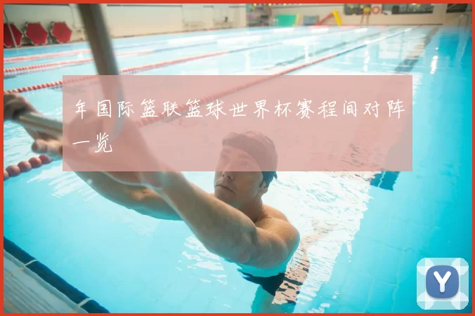 年国际篮联篮球世界杯赛程间对阵一览