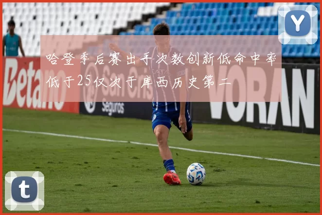 哈登季后赛出手次数创新低命中率低于25仅次于库西历史第二