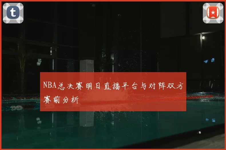 NBA总决赛明日直播平台与对阵双方赛前分析