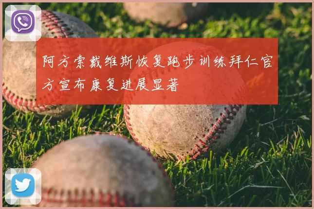 阿方索戴维斯恢复跑步训练拜仁官方宣布康复进展显著