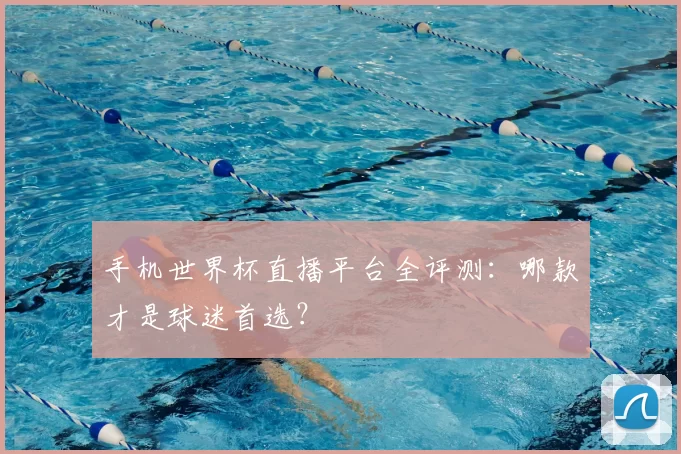 手机世界杯直播平台全评测:哪款才是球迷首选?
