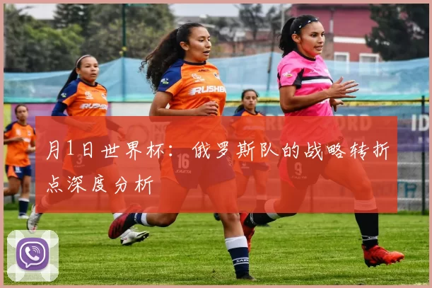 月1日世界杯：俄罗斯队的战略转折点深度分析