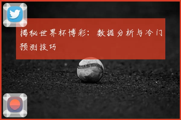 揭秘世界杯博彩:数据分析与冷门预测技巧