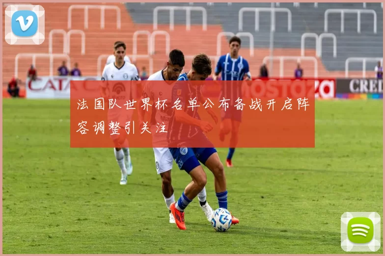 法国队世界杯名单公布备战开启阵容调整引关注