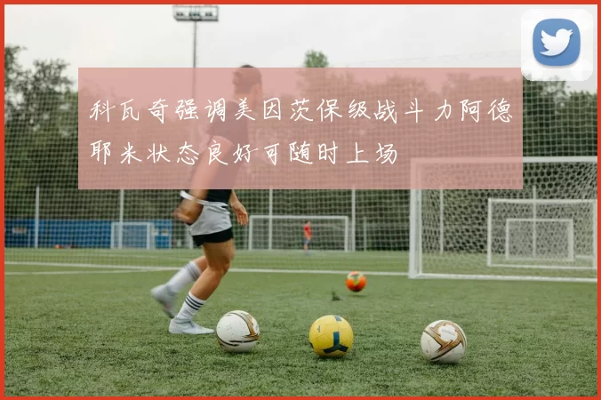 科瓦奇强调美因茨保级战斗力阿德耶米状态良好可随时上场