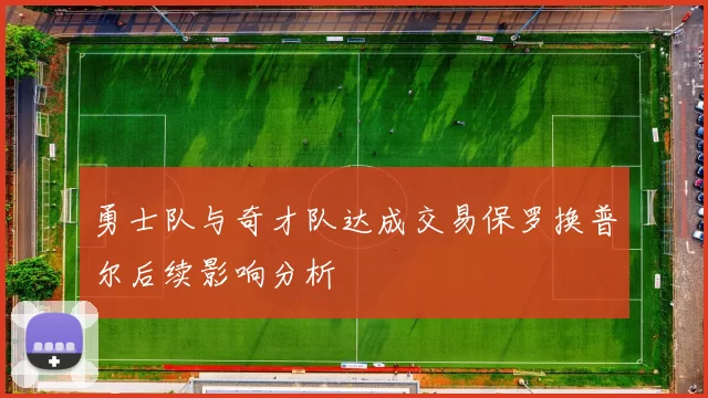 勇士队与奇才队达成交易保罗换普尔后续影响分析