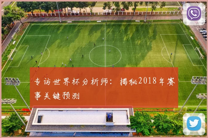 专访世界杯分析师：揭秘2018年赛事关键预测