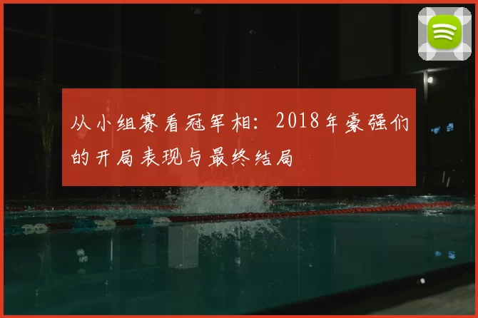 从小组赛看冠军相：2018年豪强们的开局表现与最终结局