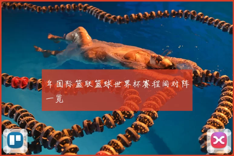 年国际篮联篮球世界杯赛程间对阵一览