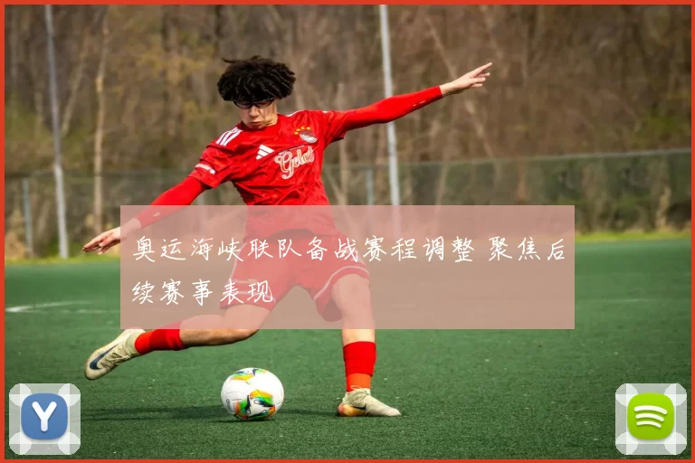 奥运海峡联队备战赛程调整 聚焦后续赛事表现