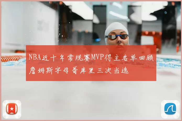 NBA近十年常规赛MVP得主名单回顾詹姆斯字母哥库里三次当选