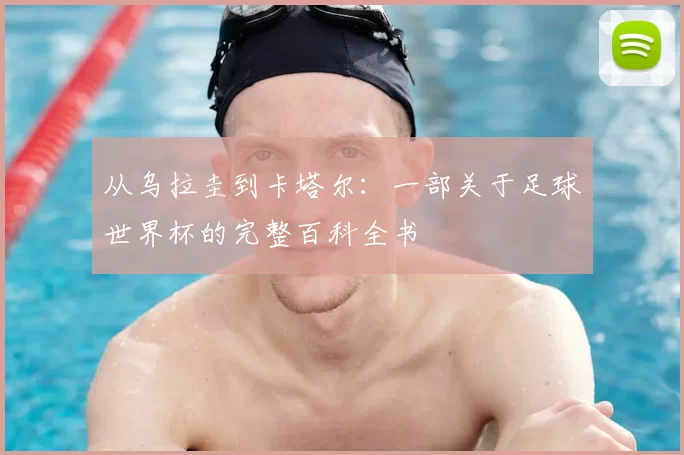 从乌拉圭到卡塔尔:一部关于足球世界杯的完整百科全书