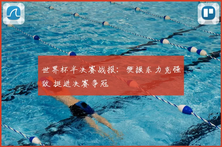 世界杯半决赛战报:樊振东力克强敌 挺进决赛争冠